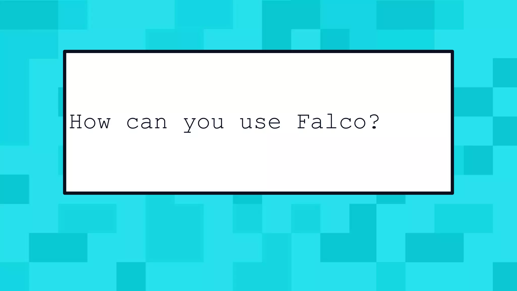 @mfdii
How can you use Falco?
 
