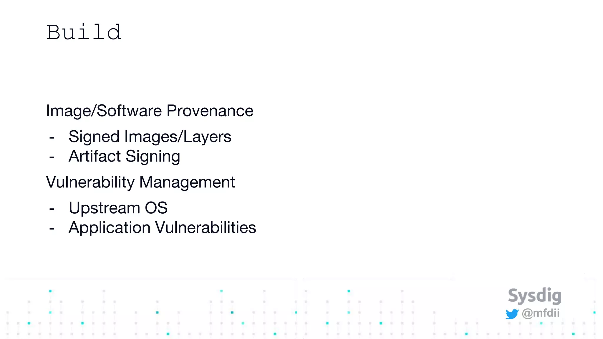 @mfdii
Build
Image/Software Provenance
- Signed Images/Layers
- Artifact Signing
Vulnerability Management
- Upstream OS
- Application Vulnerabilities
 