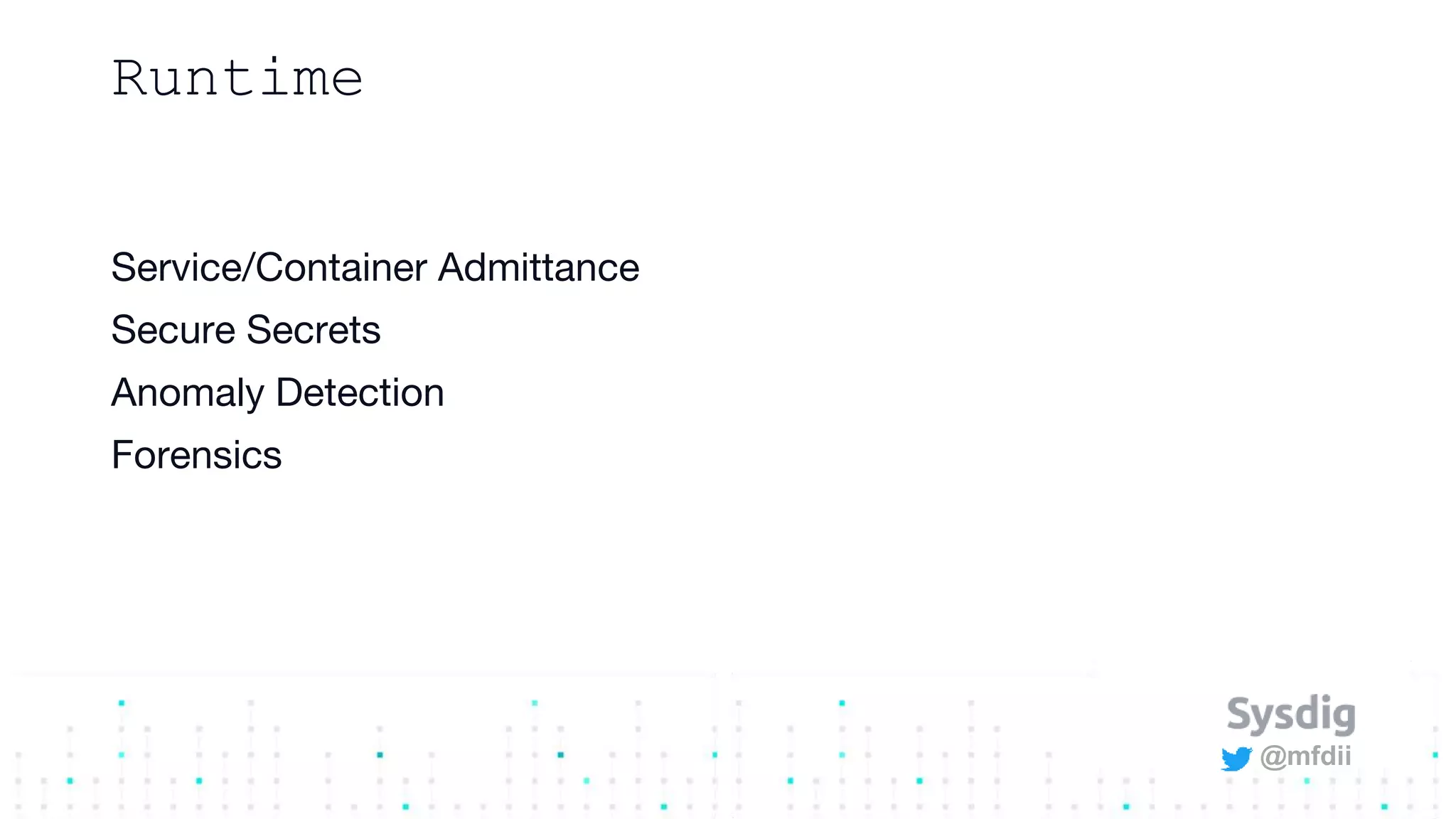 @mfdii
Runtime
Service/Container Admittance
Secure Secrets
Anomaly Detection
Forensics
 