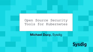 @mfdii
Michael Ducy, Sysdig
Open Source Security
Tools for Kubernetes
 