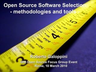Open Source Software Selection - methodologies and tools - Roberto Galoppini IBM Open Source Focus Group Event  Rome, 10 March 2010 