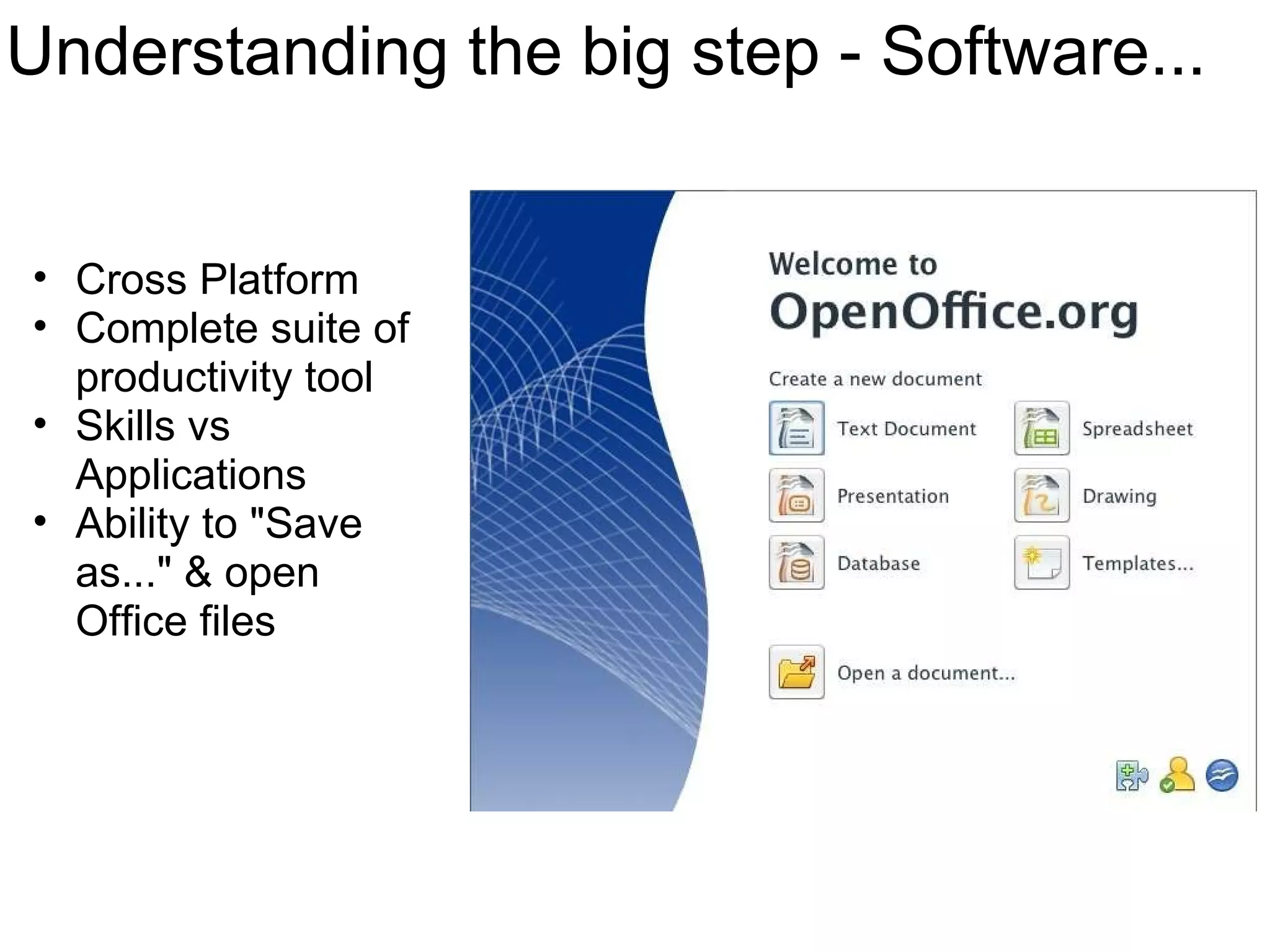 Understanding the big step - Software... Cross Platform Complete suite of productivity tool Skills vs Applications Ability to &quot;Save as...&quot; & open Office files 
