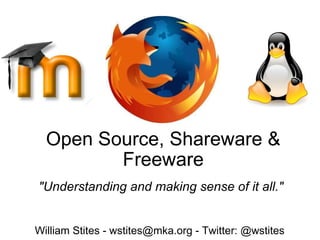 Open Source, Shareware & Freeware &quot;Understanding and making sense of it all.&quot; William Stites - wstites@mka.org - Twitter: @wstites 