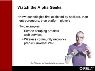 Watch the Alpha Geeks Rob Flickenger and his potato chip can antenna New technologies first exploited by hackers, then entrepreneurs, then platform players Two examples Screen scraping predicts  web services Wireless community networks  predict universal Wi-Fi 