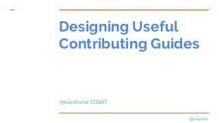 @nayafia
Designing Useful
Contributing Guides
@nayafia for OSSAT
 