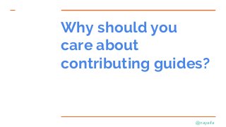 @nayafia
Why should you
care about
contributing guides?
 