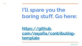 @nayafia
I’ll spare you the
boring stuff. Go here:
https://github.
com/nayafia/contributing-
template
 