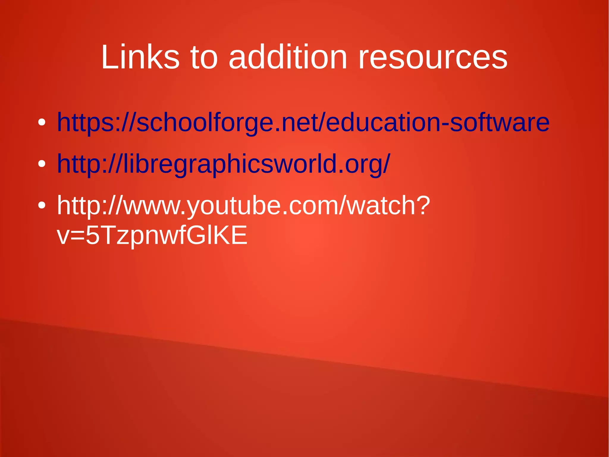 Links to addition resources
● https://schoolforge.net/education-software
● http://libregraphicsworld.org/
● http://www.youtube.com/watch?
v=5TzpnwfGlKE
 