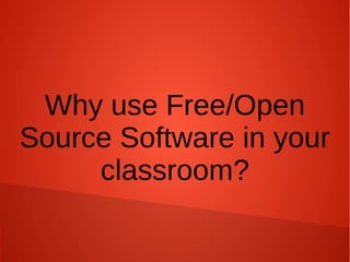 Why use Free/Open
Source Software in your
classroom?
 