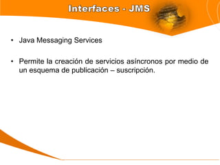 • Java Messaging Services

• Permite la creación de servicios asíncronos por medio de
  un esquema de publicación – suscripción.
 