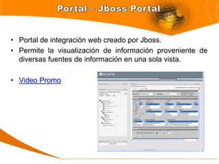 • Portal de integración web creado por Jboss.
• Permite la visualización de información proveniente de
  diversas fuentes de información en una sola vista.

• Video Promo
 