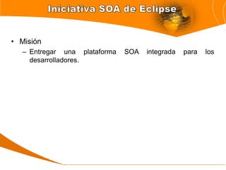• Misión
  – Entregar una plataforma   SOA   integrada   para   los
    desarrolladores.
 