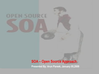 SOA – Open Source Approach Presented By: Arun Pareek, January 05,2009 