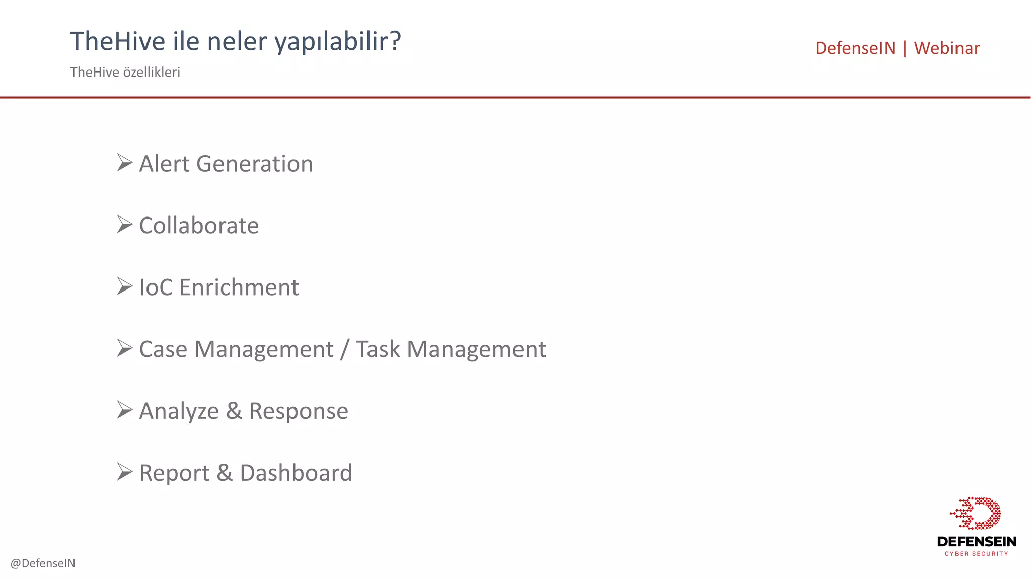 @DefenseIN
TheHive ile	neler	yapılabilir?
TheHive özellikleri
DefenseIN |	Webinar
ØAlert	Generation
ØCollaborate
ØIoC Enrichment
ØCase	Management	/	Task	Management
ØAnalyze	&	Response
ØReport	&	Dashboard
 