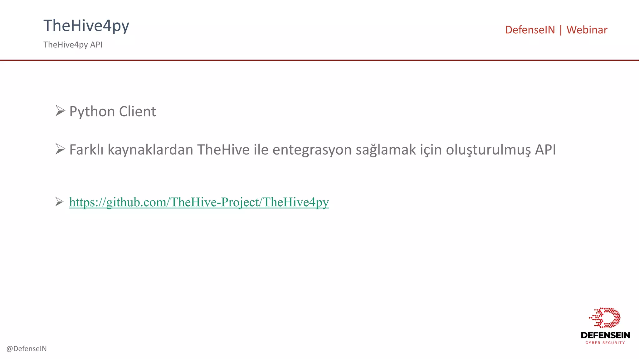 @DefenseIN
TheHive4py
TheHive4py	API
DefenseIN |	Webinar
ØPython	Client
ØFarklı kaynaklardan TheHive ile entegrasyon sağlamak için oluşturulmuş API
Ø https://github.com/TheHive-Project/TheHive4py
 
