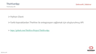 @DefenseIN
TheHive4py
TheHive4py	API
DefenseIN |	Webinar
ØPython	Client
ØFarklı kaynaklardan TheHive ile entegrasyon sağlamak için oluşturulmuş API
Ø https://github.com/TheHive-Project/TheHive4py
 