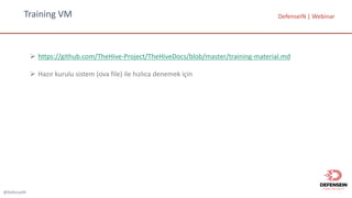@DefenseIN
Training	VM DefenseIN |	Webinar
Ø https://github.com/TheHive-Project/TheHiveDocs/blob/master/training-material.md
Ø Hazır kurulu sistem (ova	file)	ile hızlıca denemek için
 