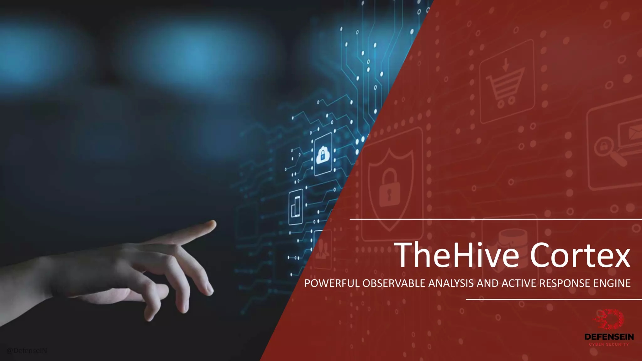 @DefenseIN
TheHive Cortex
POWERFUL	OBSERVABLE	ANALYSIS	AND	ACTIVE	RESPONSE	ENGINE
 