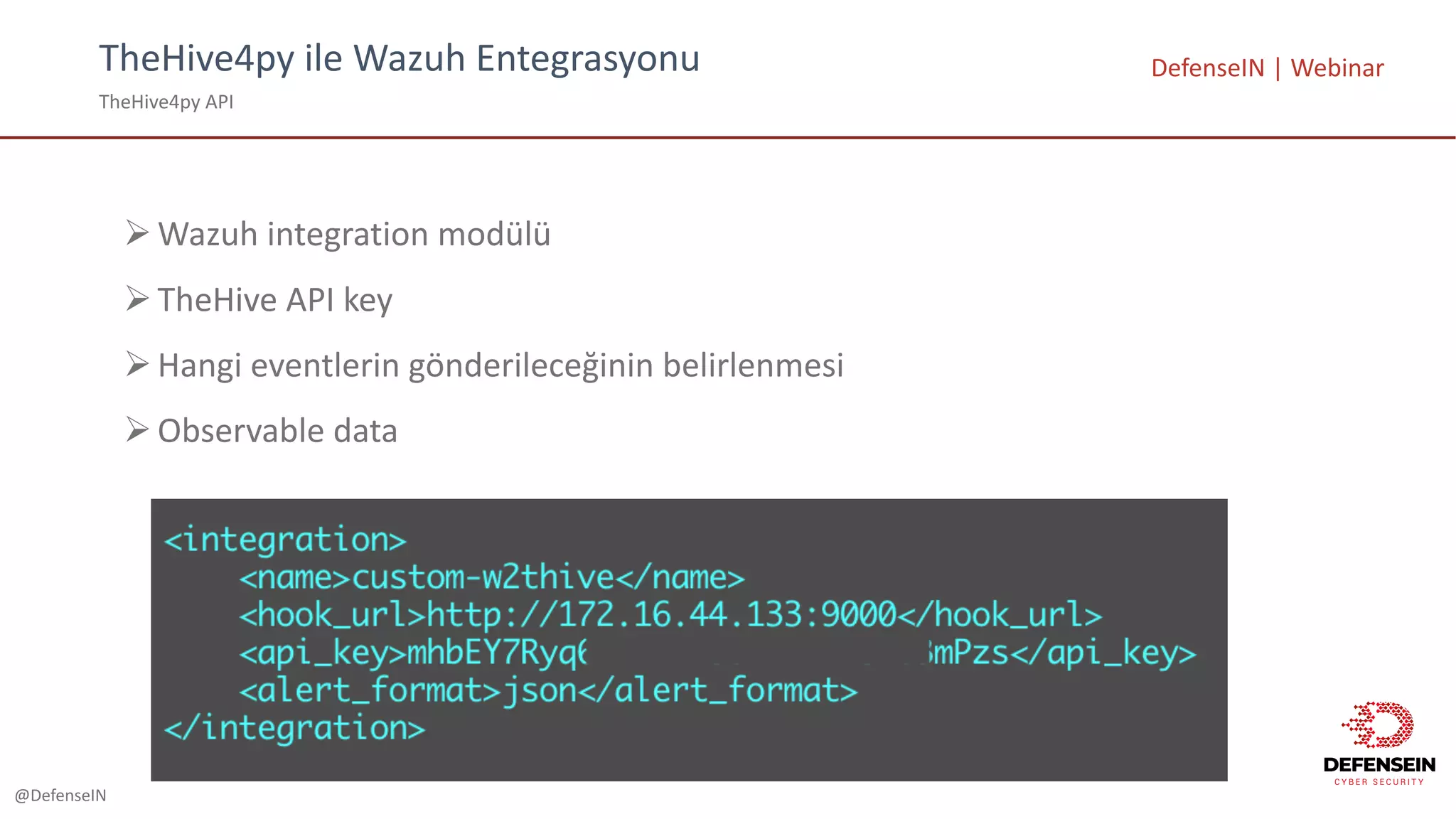 @DefenseIN
TheHive4py	ile	Wazuh Entegrasyonu
TheHive4py	API
DefenseIN |	Webinar
ØWazuh integration	modülü
ØTheHive API	key
ØHangi eventlerin gönderileceğinin belirlenmesi
ØObservable	data
 