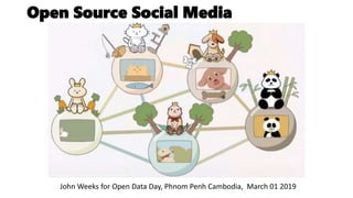Open Source Social Media
John Weeks for Open Data Day, Phnom Penh Cambodia, March 01 2019
 