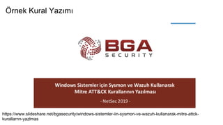 Örnek Kural Yazımı
https://www.slideshare.net/bgasecurity/windows-sistemler-iin-sysmon-ve-wazuh-kullanarak-mitre-attck-
kurallarnn-yazlmas
 