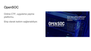 OpenSOC
Online CTF, uygulama yapma
platformu.
Ekip olarak katılım sağlanabiliyor.
 