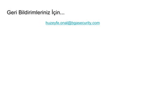 Geri Bildirimleriniz İçin...
huzeyfe.onal@bgasecurity.com
 