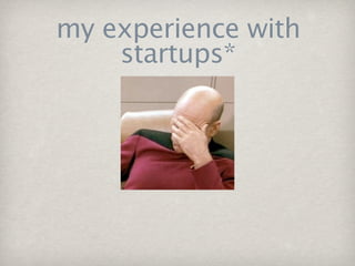 my experience with
    startups*
 