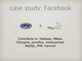 case study: Facebook



   Contribute to: Hadoop, HBase,
  Cfengine, jemalloc, memcached,
       MySQL, PHP, Varnish
 