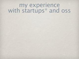 my experience
with startups* and oss
 