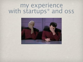 my experience
with startups* and oss
 
