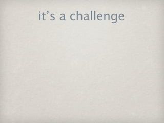 it’s a challenge
 