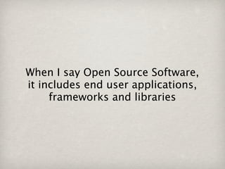 When I say Open Source Software,
it includes end user applications,
     frameworks and libraries
 