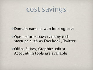 cost savings

Domain name + web hosting cost

Open source powers many tech
startups such as Facebook, Twitter

Office Suites, Graphics editor,
Accounting tools are available
 