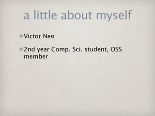 a little about myself
Victor Neo

2nd year Comp. Sci. student, OSS
member
 