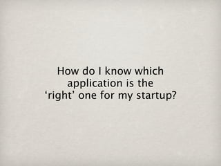 How do I know which
     application is the
‘right’ one for my startup?
 