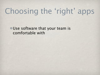 Choosing the ‘right’ apps

  Use software that your team is
  comfortable with
 