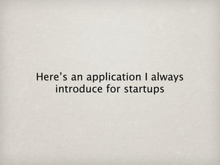 Here’s an application I always
   introduce for startups
 