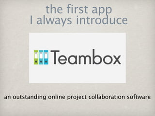 the first app
         I always introduce




an outstanding online project collaboration software
 
