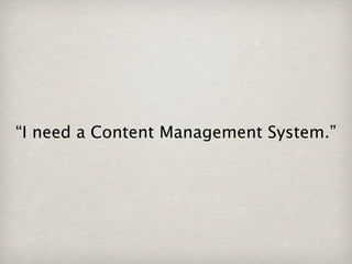 “I need a Content Management System.”
 