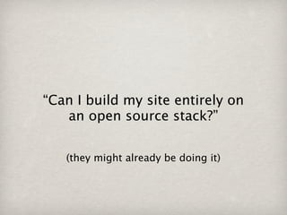 “Can I build my site entirely on
   an open source stack?”


   (they might already be doing it)
 