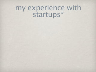 my experience with
    startups*
 