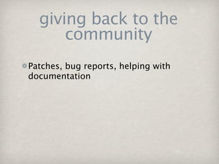 giving back to the
      community
Patches, bug reports, helping with
documentation
 