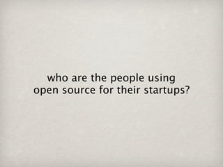 who are the people using
open source for their startups?
 