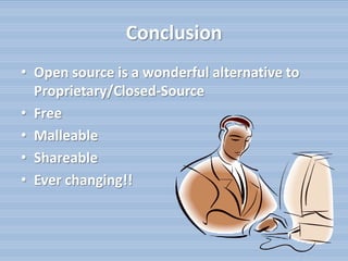 Conclusion
• Open source is a wonderful alternative to
  Proprietary/Closed-Source
• Free
• Malleable
• Shareable
• Ever changing!!
 