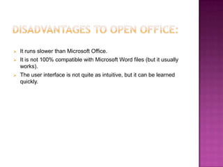    It runs slower than Microsoft Office.
   It is not 100% compatible with Microsoft Word files (but it usually
    works).
   The user interface is not quite as intuitive, but it can be learned
    quickly.
 