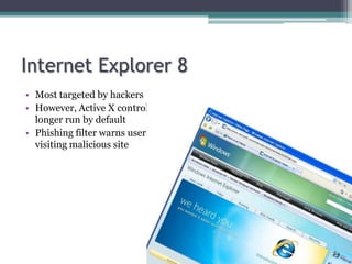 Internet Explorer 8
• Most targeted by hackers
• However, Active X controls no
  longer run by default
• Phishing filter warns users
  visiting malicious site
 