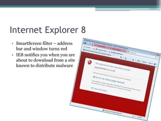 Internet Explorer 8
• SmartScreen filter – address
  bar and window turns red
• IE8 notifies you when you are
  about to download from a site
  known to distribute malware
 