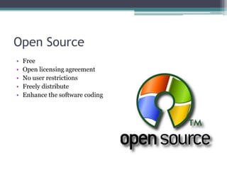 Open Source
•   Free
•   Open licensing agreement
•   No user restrictions
•   Freely distribute
•   Enhance the software coding
 