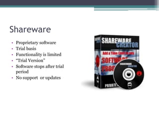 Shareware
• Proprietary software
• Trial basis
• Functionality is limited
• ―Trial Version‖
• Software stops after trial
  period
• No support or updates
 
